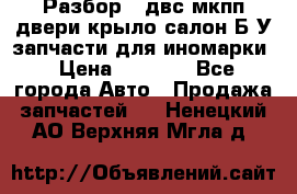 Разбор68 двс/мкпп/двери/крыло/салон Б/У запчасти для иномарки › Цена ­ 1 000 - Все города Авто » Продажа запчастей   . Ненецкий АО,Верхняя Мгла д.
